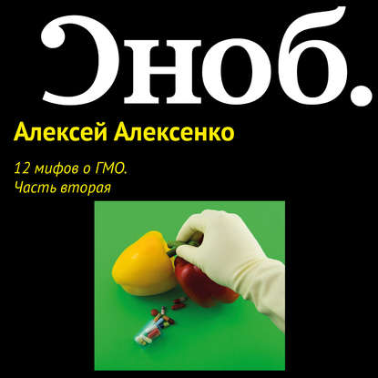 12 мифов о ГМО. Часть вторая - Алексей Алексенко