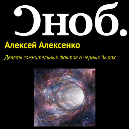 Девять сомнительных фактов о черных дырах - Алексей Алексенко