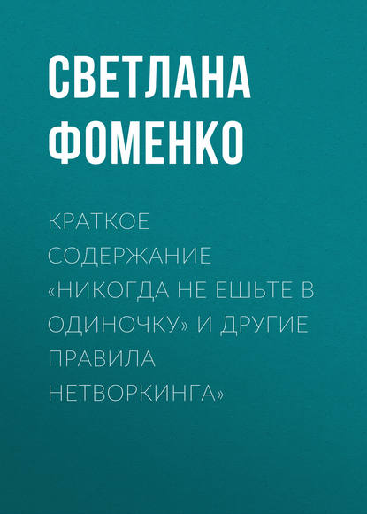 Краткое содержание «Никогда не ешьте в одиночку» и другие правила нетворкинга» — Светлана Фоменко