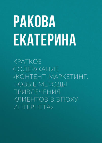 Краткое содержание «Контент-маркетинг. Новые методы привлечения клиентов в эпоху интернета» - Ракова Екатерина