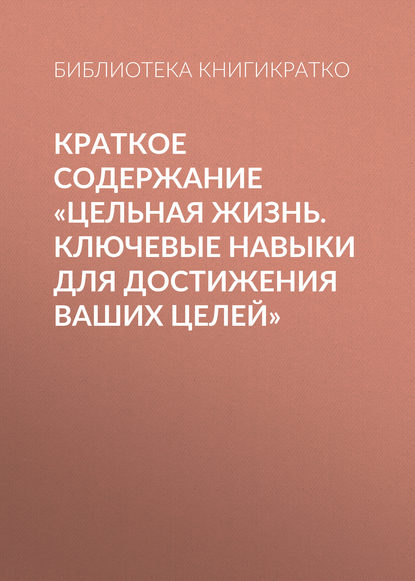 Краткое содержание «Цельная жизнь. Ключевые навыки для достижения ваших целей» - Библиотека КнигиКратко