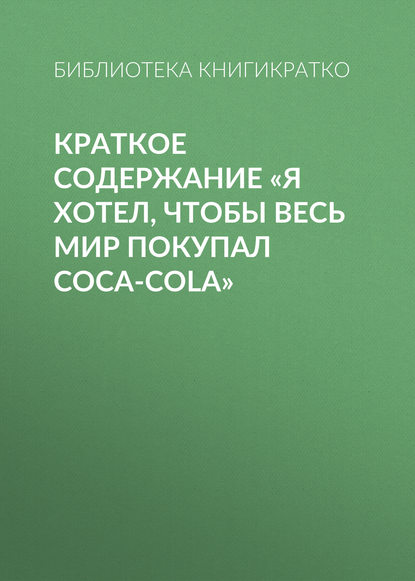 Краткое содержание «Я хотел, чтобы весь мир покупал Coca-Cola» — Библиотека КнигиКратко