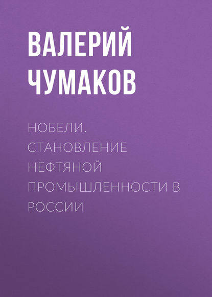 Нобели. Становление нефтяной промышленности в России — Валерий Юрьевич Чумаков