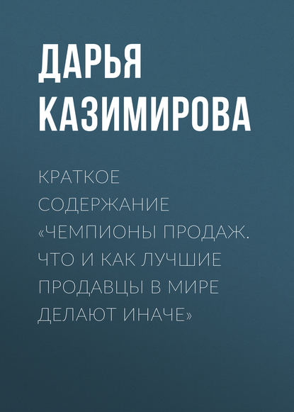 Краткое содержание «Чемпионы продаж. Что и как лучшие продавцы в мире делают иначе» - Дарья Казимирова