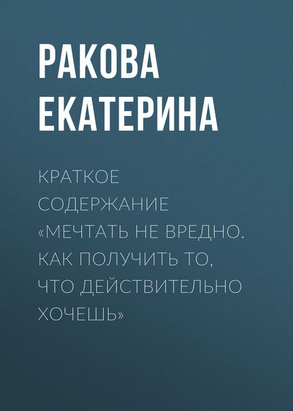 Краткое содержание «Мечтать не вредно. Как получить то, что действительно хочешь» — Ракова Екатерина