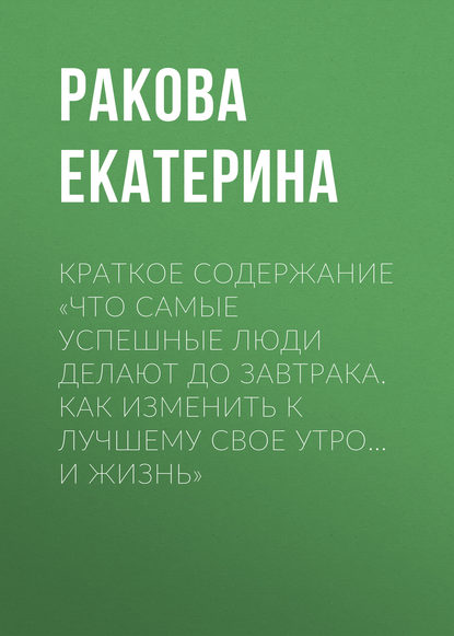 Краткое содержание «Что самые успешные люди делают до завтрака. Как изменить к лучшему свое утро… и жизнь» — Ракова Екатерина