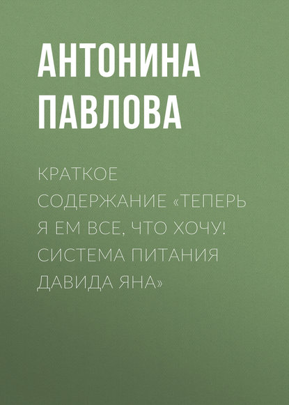 Краткое содержание «Теперь я ем все, что хочу! Система питания Давида Яна» - Антонина Павлова