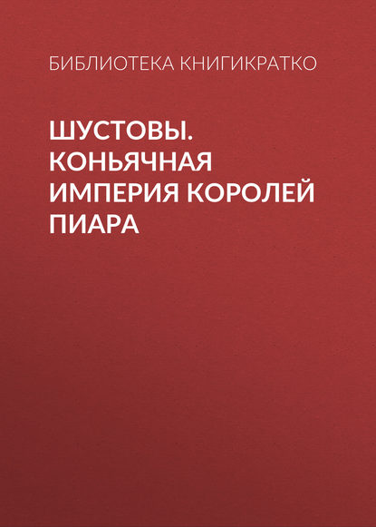 Шустовы. Коньячная империя королей пиара — Библиотека КнигиКратко