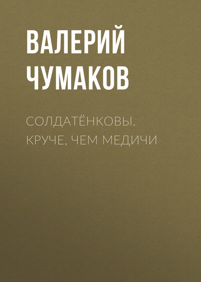 Солдатёнковы. Круче, чем Медичи — Валерий Юрьевич Чумаков