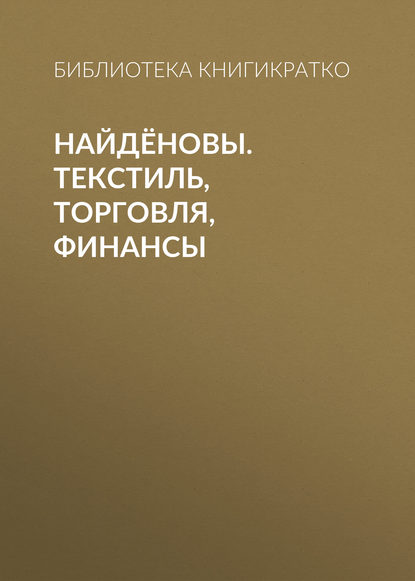 Найдёновы. Текстиль, торговля, финансы — Библиотека КнигиКратко