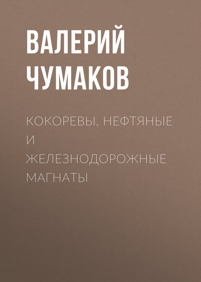 Кокоревы. Нефтяные и железнодорожные магнаты — Валерий Юрьевич Чумаков