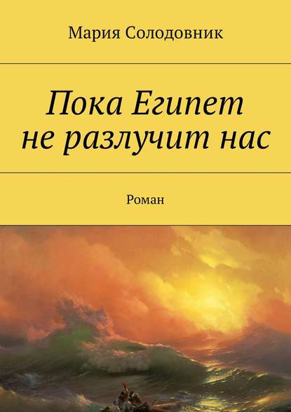 Пока Египет не разлучит нас. Роман - Мария Солодовник