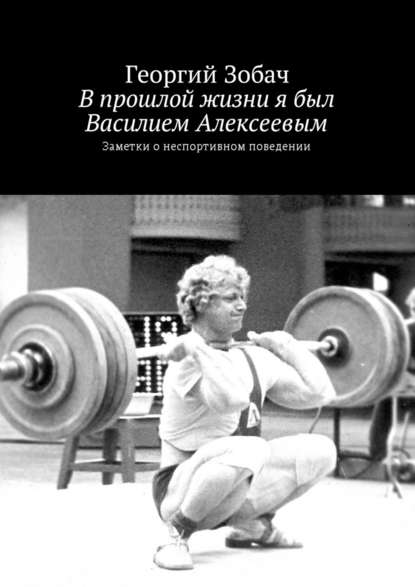 В прошлой жизни я был Василием Алексеевым. Заметки о неспортивном поведении - Георгий Зобач