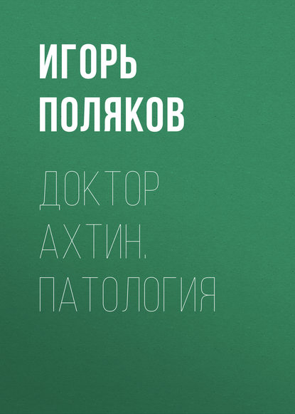 Доктор Ахтин. Патология — Игорь Поляков