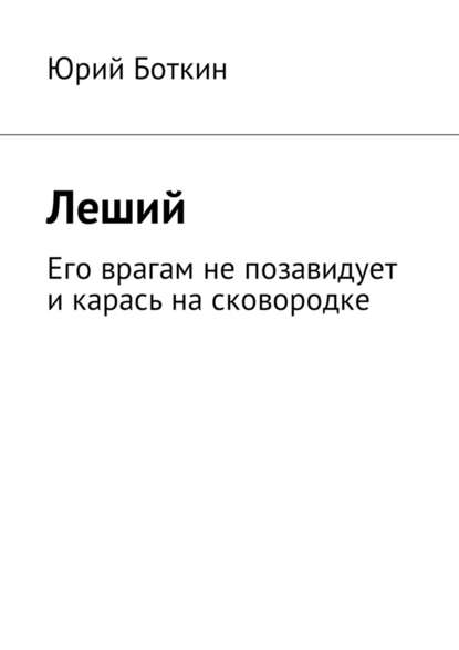 Леший. Его врагам не позавидует и карась на сковородке — Юрий Боткин