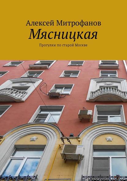 Мясницкая. Прогулки по старой Москве — Алексей Митрофанов