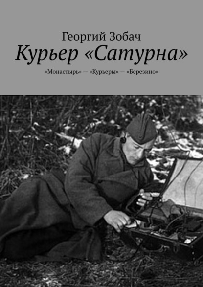 Курьер «Сатурна». «Монастырь» – «Курьеры» – «Березино» — Георгий Зобач