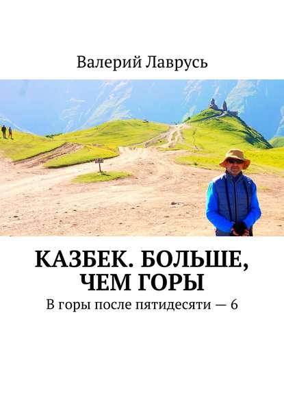 Казбек. Больше, чем горы. В горы после пятидесяти – 6 - Валерий Лаврусь