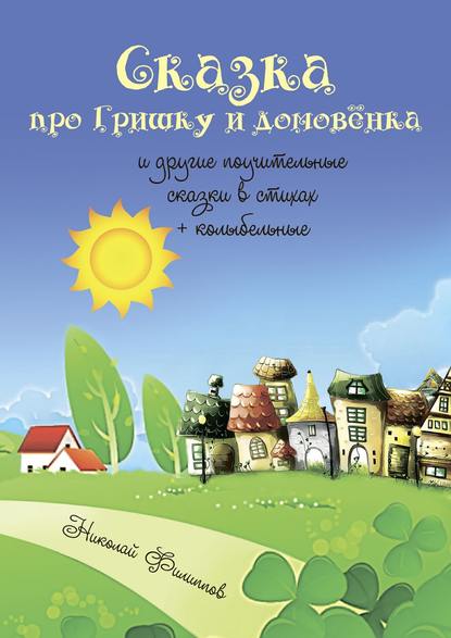 Сказка про Гришку и домовёнка. И другие поучительные сказки в стихах + колыбельные — Николай Филиппов