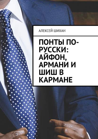 Понты по-русски: Айфон, Армани и шиш в кармане - Алексей Шихан