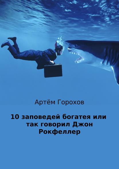 10 заповедей богатея, или Так говорил Джон Рокфеллер — Артём Андреевич Горохов