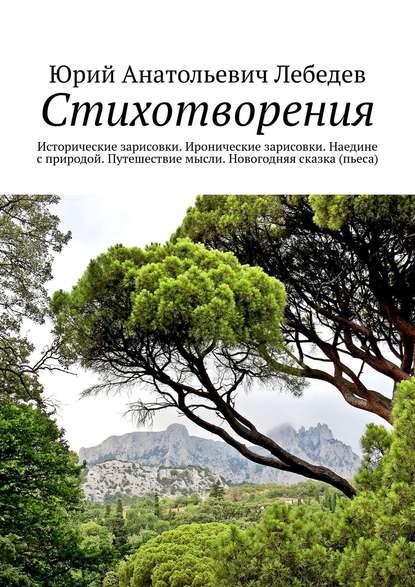 Стихотворения. Исторические зарисовки. Иронические зарисовки. Наедине с природой. Путешествие мысли. Новогодняя сказка (пьеса) — Юрий Анатольевич Лебедев