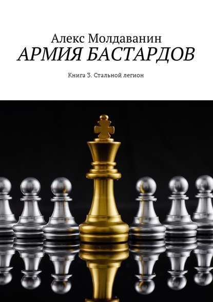 Армия бастардов. Книга 3. Стальной легион - Алекс Молдаванин