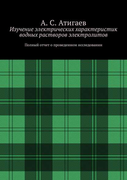 Изучение электрических характеристик водных растворов электролитов. Полный отчет о проведенном исследовании - А. С. Атигаев