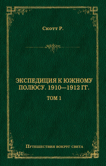 Экспедиция к Южному полюсу. 1910–1912 гг. Том 1 - Роберт Фалкон Скотт