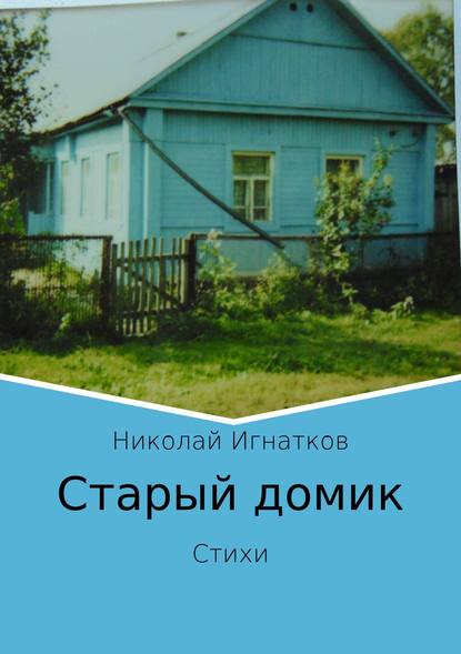 Старый домик. Стихи - Николай Викторович Игнатков