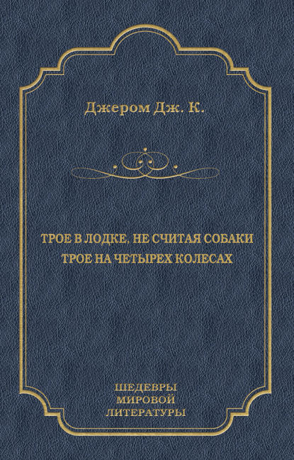 Трое в лодке, не считая собаки. Трое на четырех колесах (сборник) — Джером К. Джером