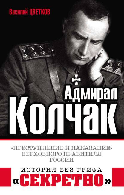 Адмирал Колчак. «Преступление и наказание» Верховного правителя России — Василий Цветков