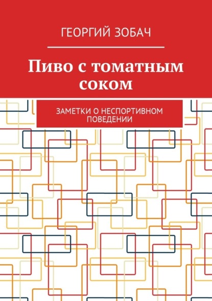 Пиво с томатным соком. Заметки о неспортивном поведении - Георгий Зобач