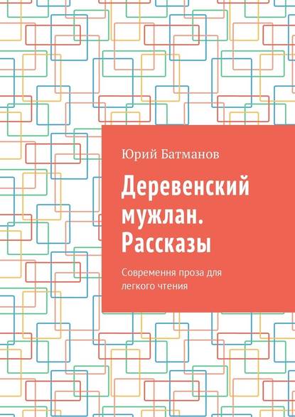 Деревенский мужлан. Рассказы. Современная проза для легкого чтения — Юрий Батманов