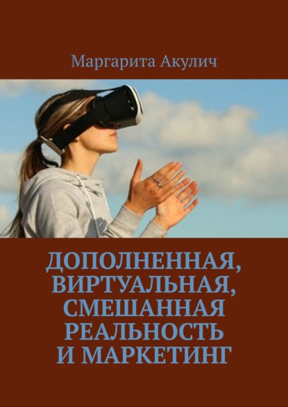 Дополненная, виртуальная, смешанная реальность и маркетинг — Маргарита Акулич