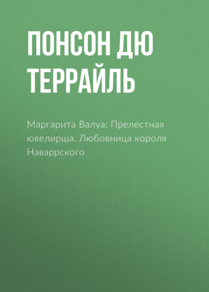 Маргарита Валуа: Прелестная ювелирша. Любовница короля Наваррского — Понсон дю Террайль