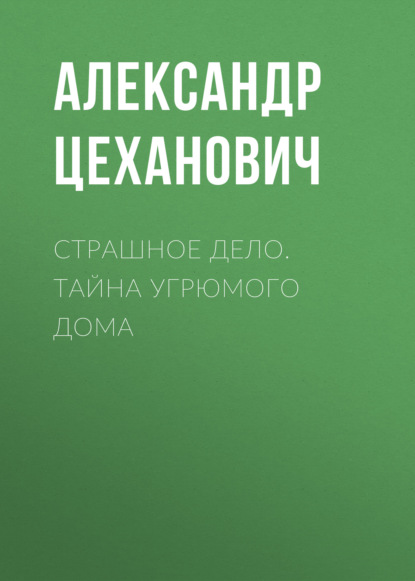 Страшное дело. Тайна угрюмого дома — Александр Цеханович