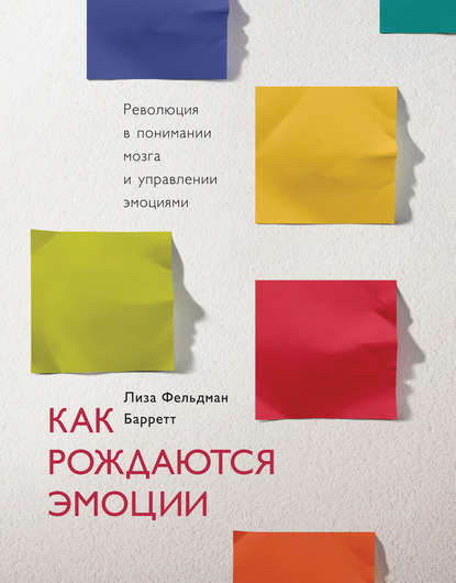 Как рождаются эмоции. Революция в понимании мозга и управлении эмоциями - Лиза Фельдман Барретт