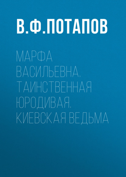 Марфа Васильевна. Таинственная юродивая. Киевская ведьма — В. Ф. Потапов