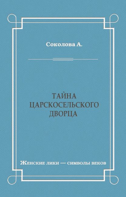 Тайна Царскосельского дворца - А. И. Соколова