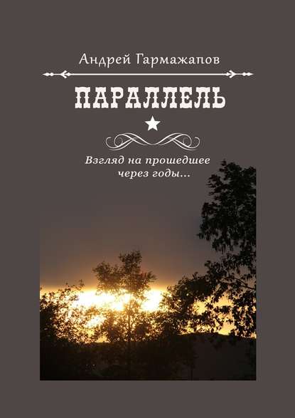 Параллель. Взгляд на прошедшее через годы… — Андрей Гармажапов