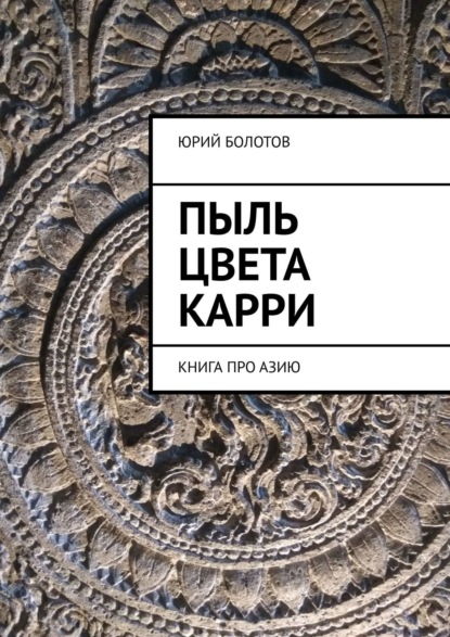 Пыль цвета карри. КНИГА ПРО АЗИЮ — Юрий Болотов