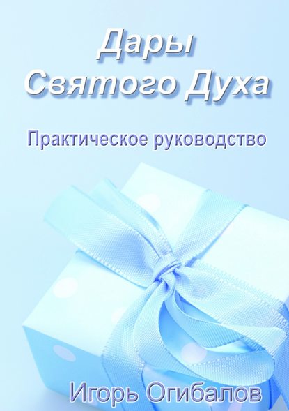 Дары Святого Духа. Практическое руководство - Игорь Александрович Огибалов