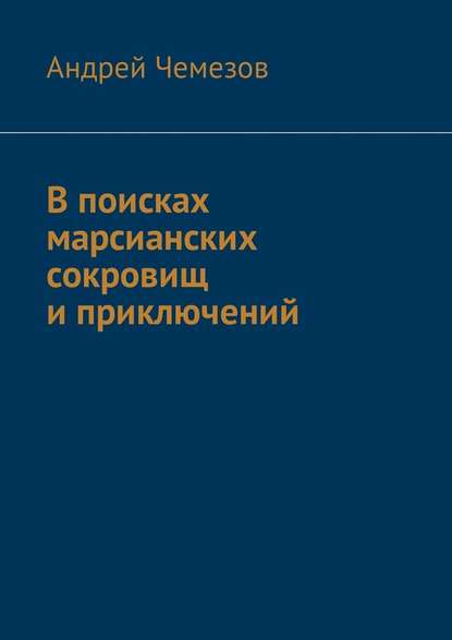 В поисках марсианских сокровищ и приключений - Андрей Чемезов