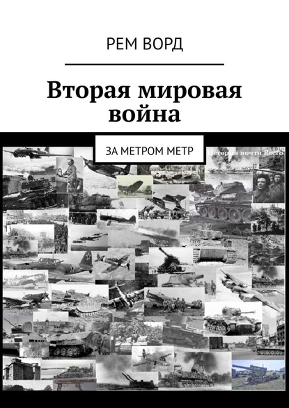 Вторая мировая война. За метром метр - Рем Ворд