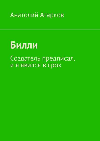 Билли. Создатель предписал, и я явился в срок - Анатолий Агарков