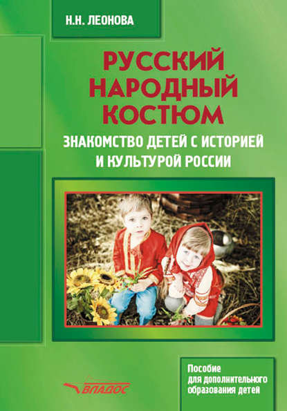 Русский народный костюм. Знакомство детей с историей и культурой России. Пособие для дополнительного образования детей — Н. Н. Леонова