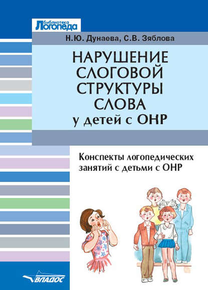 Нарушение слоговой структуры слова у детей с ОНР. Конспекты логопедических занятий с детьми с общим недоразвитием речи — Н. Ю. Дунаева