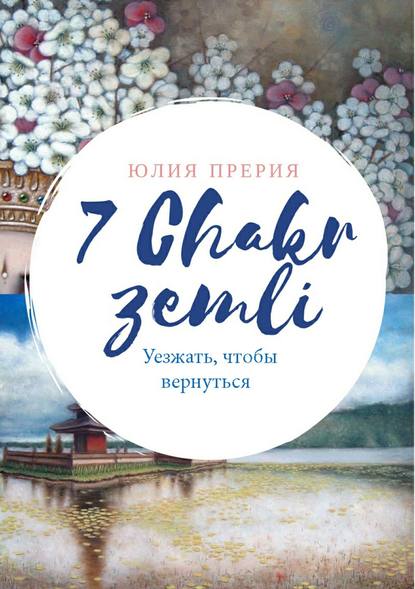 7 Чакр Земли. Уезжать, чтобы вернуться - Юлия Владиславовна Прерия