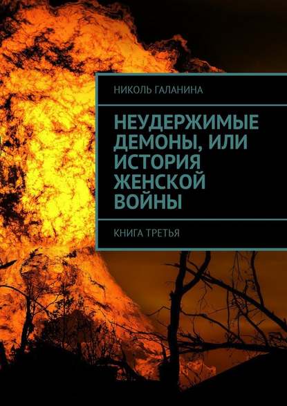 Неудержимые демоны, или История женской войны. Книга третья - Николь Галанина